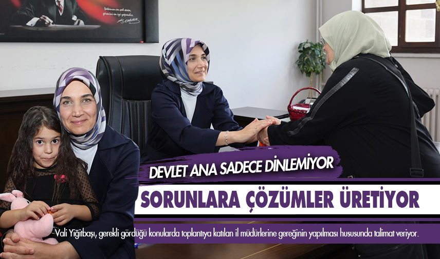 Devlet Ana sadece dinlemiyor sorunlara çözümler üretiyor